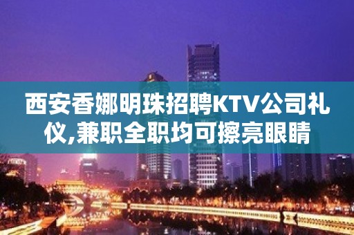 西安香娜明珠招聘KTV公司礼仪,兼职全职均可擦亮眼睛