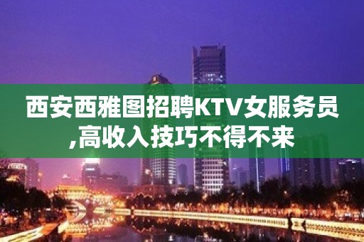 西安西雅图招聘KTV女服务员,高收入技巧不得不来