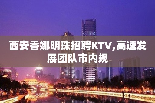 西安香娜明珠招聘KTV,高速发展团队市内规