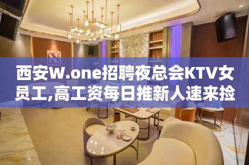 西安W.one招聘夜总会KTV女员工,高工资每日推新人速来捡