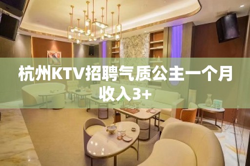 杭州KTV招聘气质公主一个月收入3+