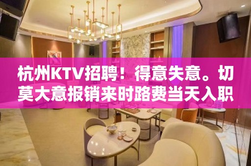 杭州KTV招聘！得意失意。切莫大意报销来时路费当天入职上