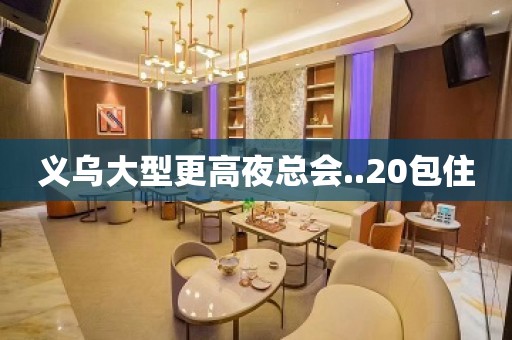 义乌大型更高夜总会..20包住