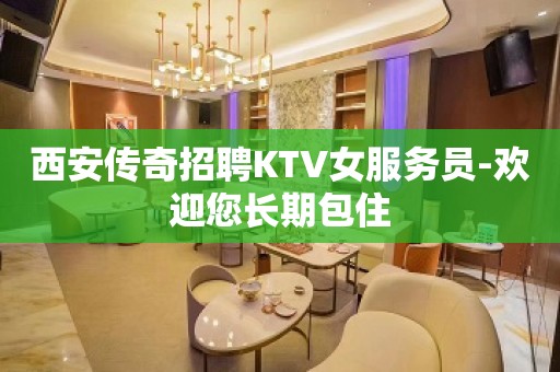 西安传奇招聘KTV女服务员-欢迎您长期包住