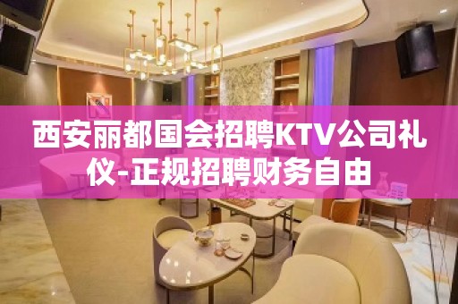 西安丽都国会招聘KTV公司礼仪-正规招聘财务自由