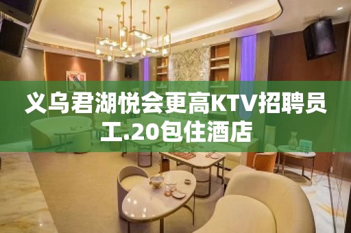 义乌君湖悦会更高KTV招聘员工.20包住酒店