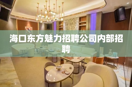 海口东方魅力招聘公司内部招聘