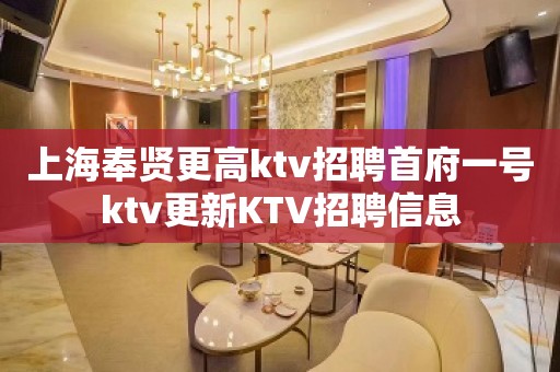 上海奉贤更高ktv招聘首府一号ktv更新KTV招聘信息