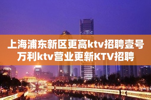 上海浦东新区更高ktv招聘壹号万利ktv营业更新KTV招聘