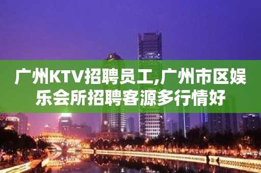 广州KTV招聘员工,广州市区娱乐会所招聘客源多行情好