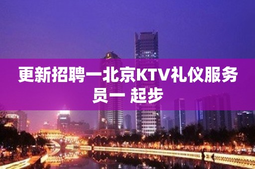 更新招聘一北京KTV礼仪服务员一 起步