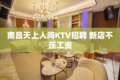 南昌天上人间KTV招聘 新店不压工资