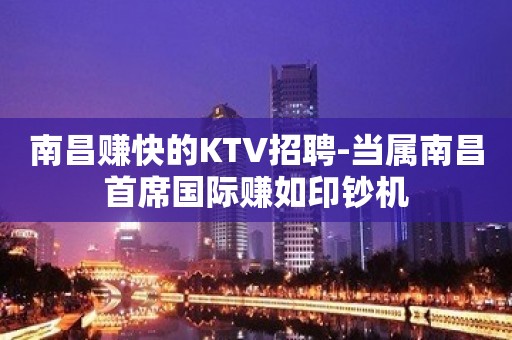 南昌赚快的KTV招聘-当属南昌首席国际赚如印钞机