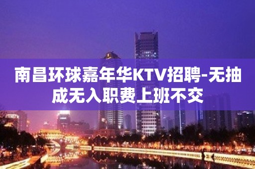 南昌环球嘉年华KTV招聘-无抽成无入职费上班不交