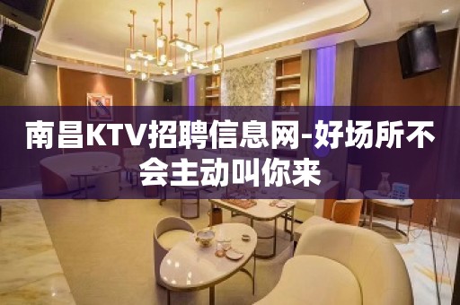 南昌KTV招聘信息网-好场所不会主动叫你来