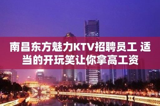 南昌东方魅力KTV招聘员工 适当的开玩笑让你拿高工资