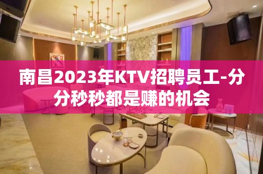 南昌2023年KTV招聘员工-分分秒秒都是赚的机会