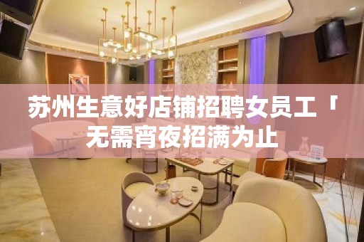 苏州生意好店铺招聘女员工「无需宵夜招满为止