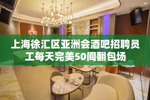 上海徐汇区亚洲会酒吧招聘员工每天完美50间翻包场