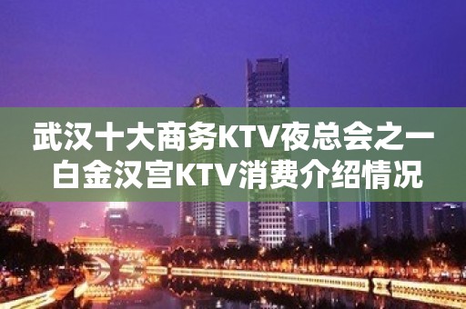 武汉十大商务KTV夜总会之一 白金汉宫KTV消费介绍情况