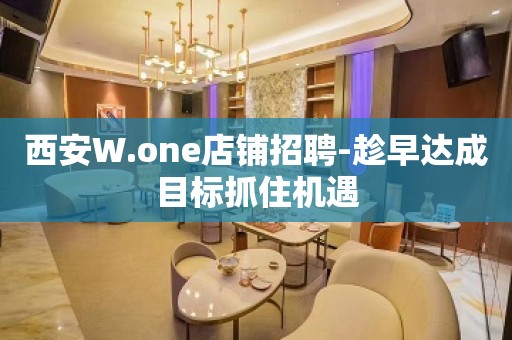 西安W.one店铺招聘-趁早达成目标抓住机遇