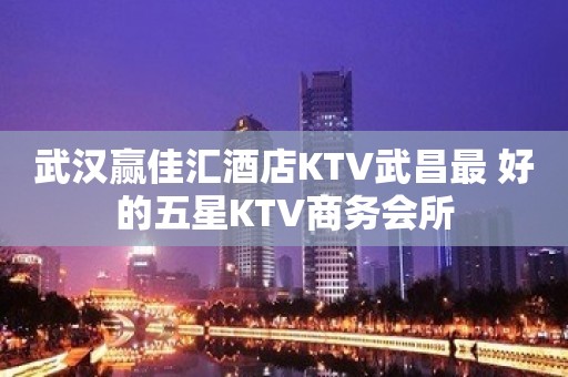 武汉赢佳汇酒店KTV武昌最 好的五星KTV商务会所