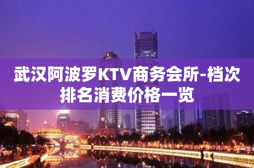 武汉阿波罗KTV商务会所-档次排名消费价格一览