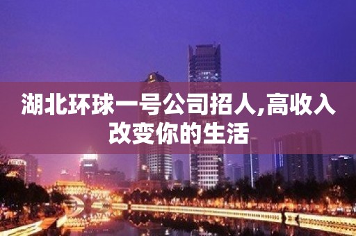 湖北环球一号公司招人,高收入改变你的生活