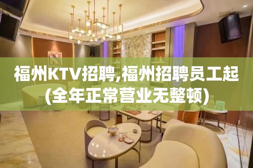 福州KTV招聘,福州招聘员工起(全年正常营业无整顿)