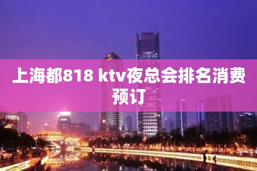 上海都818 ktv夜总会排名消费预订