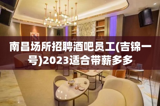 南昌场所招聘酒吧员工(吉锦一号)2023适合带薪多多