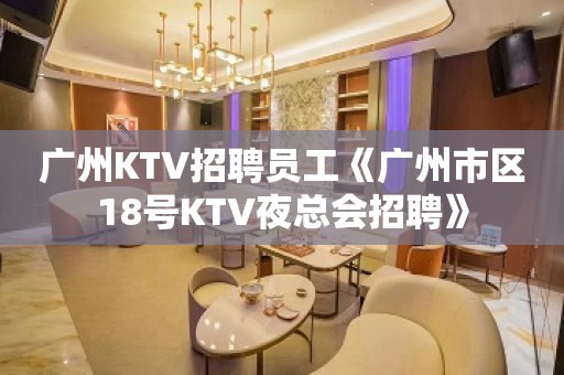 广州KTV招聘员工《广州市区18号KTV夜总会招聘》