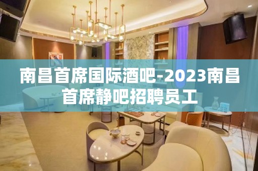 南昌首席国际酒吧-2023南昌首席静吧招聘员工