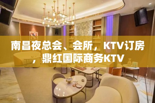 南昌夜总会、会所，KTV订房，鼎红国际商务KTV