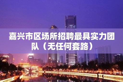 嘉兴市区场所招聘最具实力团队（无任何套路）