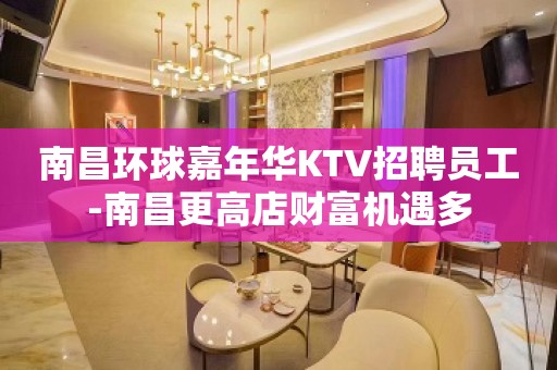 南昌环球嘉年华KTV招聘员工-南昌更高店财富机遇多