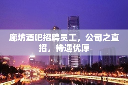 廊坊酒吧招聘员工，公司之直招，待遇优厚