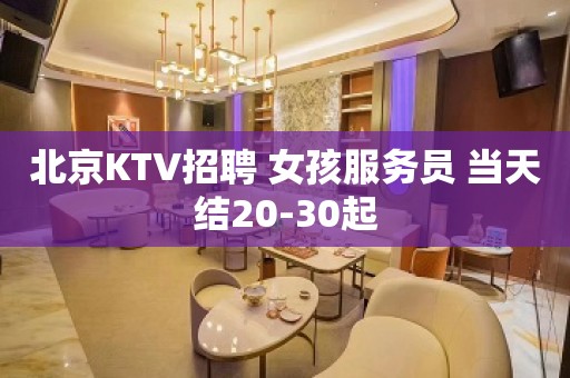 北京KTV招聘 女孩服务员 当天结20-30起