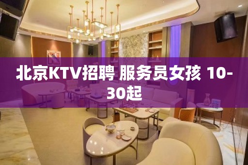 北京KTV招聘 服务员女孩 10-30起