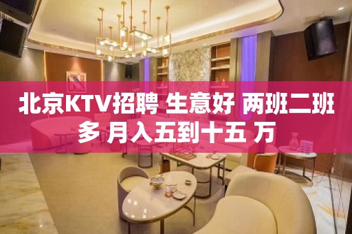 北京KTV招聘 生意好 两班二班多 月入五到十五 万