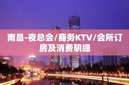 南昌-夜总会/商务KTV/会所订房及消费明细