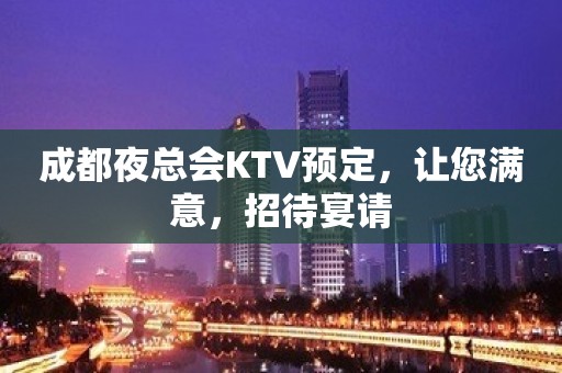 成都夜总会KTV预定，让您满意，招待宴请