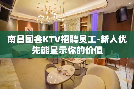 南昌国会KTV招聘员工-新人优先能显示你的价值