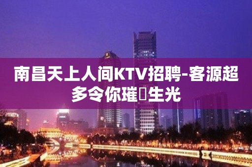 南昌天上人间KTV招聘-客源超多令你璀燦生光