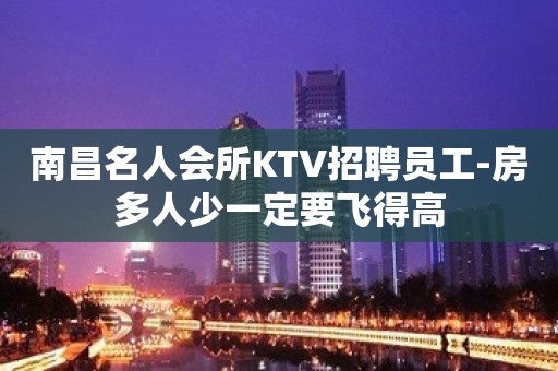 南昌名人会所KTV招聘员工-房多人少一定要飞得高