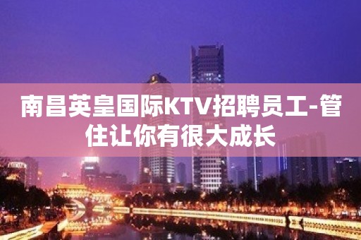 南昌英皇国际KTV招聘员工-管住让你有很大成长