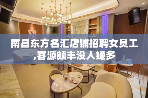 南昌东方名汇店铺招聘女员工,客源颇丰没人嫌多