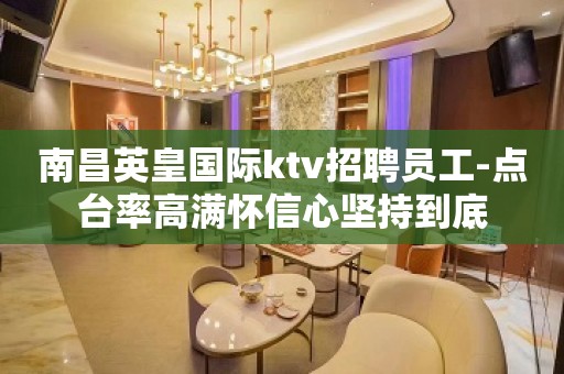 南昌英皇国际ktv招聘员工-点台率高满怀信心坚持到底