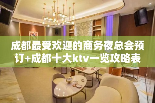 成都最受欢迎的商务夜总会预订+成都十大ktv一览攻略表