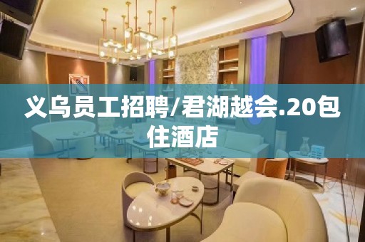 义乌员工招聘/君湖越会.20包住酒店